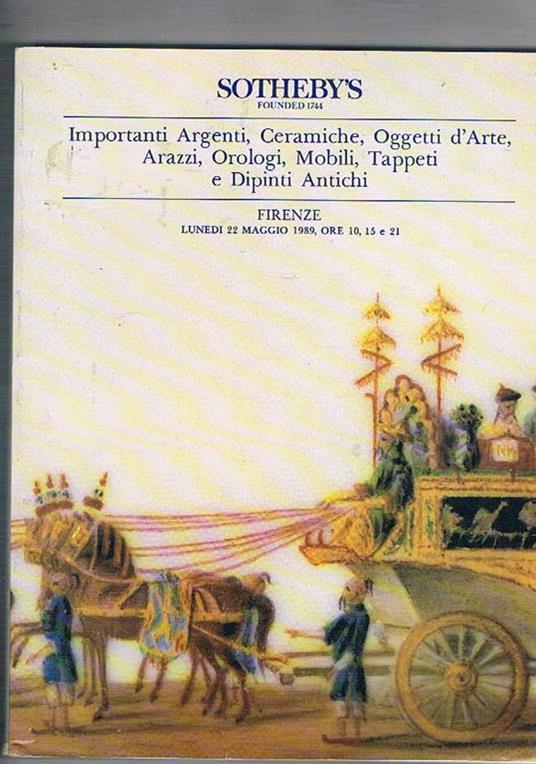 Importanti argeniti, ceramiche, oggetti d'arte, arazzi, orologi, mobili, tappeti e dipinti antichi. Asta tenuta a Firenze nel naggio 1989 - copertina