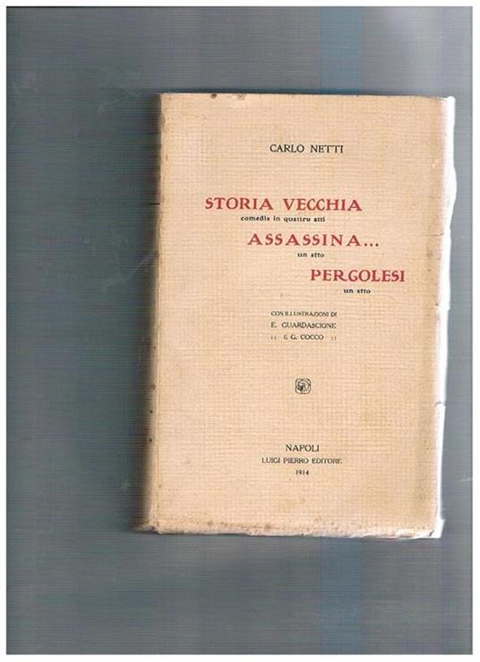 Storia vecchia, comedia in quattro atti Assassina, un atto Pergolesi, un atto. Con illustrazioni di E. Guardascione e G. Cocco - Carlo Netti - copertina