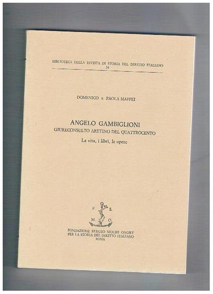 Angelo Gambiglioni giureconsulto aretino del quattrocento, la vita, i libri, le opere - Domenico Maffei - copertina