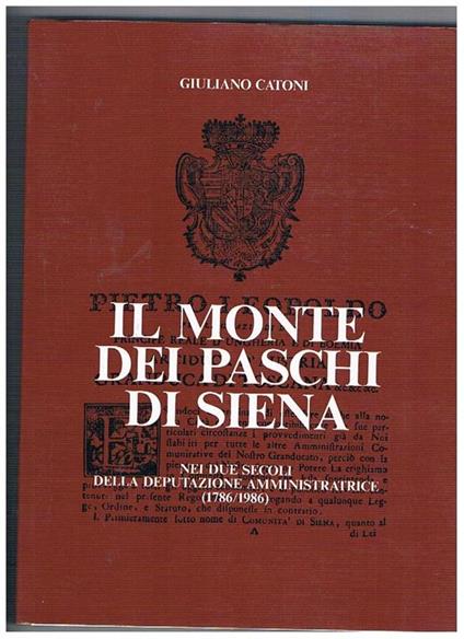 Il Monte dei Paschi di Siena nei due secoli della deputazione amministratrice (1786-1986). Segue il regolamento del 29 agosto 1786 - Giuliano Catoni - copertina