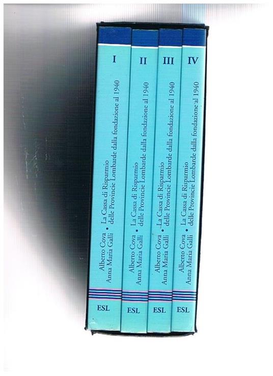 La Cassa di Risparmio delle Provincie Lombarde dalla fondazione al 1940. Vol. I-IV. L'ottocento, il novecento, leggi e statuti, gli uomini e l'attività - Alberto Cova - copertina