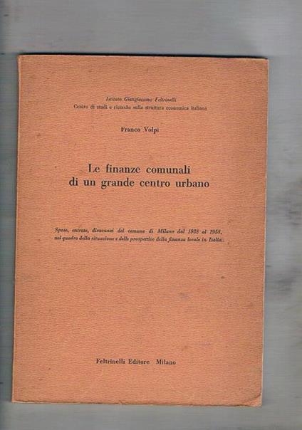 Le finanze comunali di un grande centro urbano. Spese, entrate del comune di Milano dal 1838 al 1958… - Franco Volpi - copertina