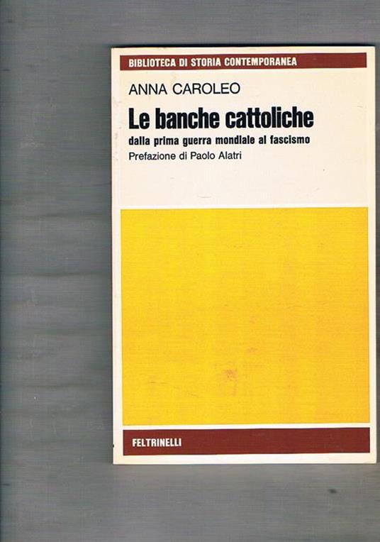 Le banche cattoliche dalla prima guerra mondiale al fascismo. Prefazione di Paolo Alatri - Anna Caroleo - copertina