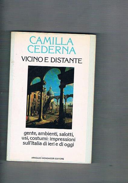 Vicino e distante. Gente, ambienti, salotti, usi, costumi: impressioni sull'Italia di ieri e di oggi - Camilla Cederna - copertina