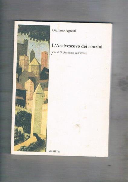 L' Arcivescovo dei ronzini. Vita di S. Antonino da Firenze - Giuliano Agresti - copertina