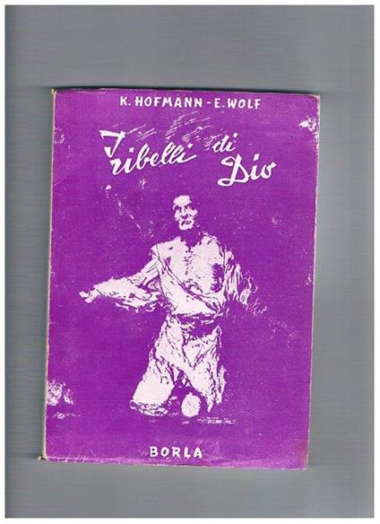 I ribelli di Dio. Il nazismo non riusci mai a piegarli. (Confessioni di cattolici e protestanti destinati allo sterminio dai nazisti) - K. Hofmann - copertina