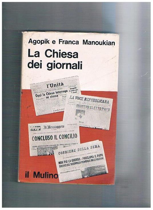 La chiesa e i giornali. Ricerca su come i giornali recepiscono e presentano la realtà cattolica (dal 1945 al 1965), escludendo queli ad essa legati - Agopik Manoukian - copertina