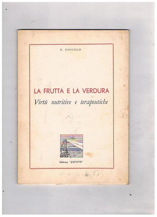La frutta e la verdura. Virtù vutritive e terapeutiche - E. Boscolo - copertina