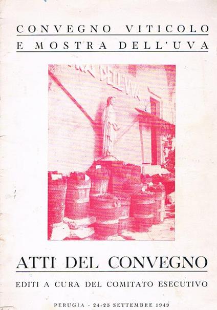 Convegno viticolo e mostra dell'uva. Atti del convegno editi a cura del comitato esecutivo. Parugia 24-25 settembre 1949 - copertina