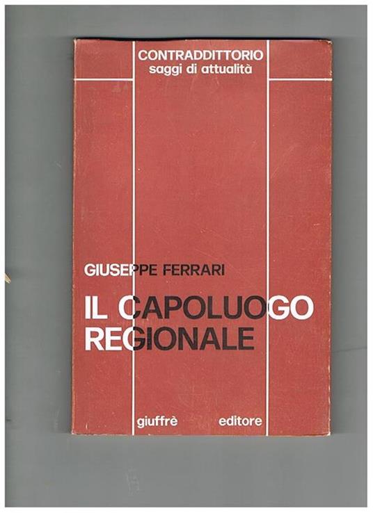 Il capoluogo regionale. Autonomie regionali e sovranità articolata. Coll. 'Contradditorio - saggi di attualità' - Giuseppe Ferrari - copertina