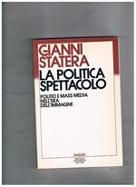 La politica spettacolo. Politici e mass media nell'era dell'immagine