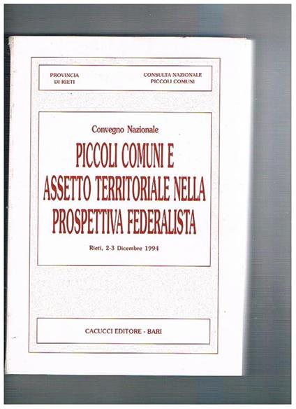 Atti del convegno nazionale piccoli comuni e assetto territoriale nella prospettiva federalista. I raccordi con le politiche economiche e programmatiche delle regioni, delle province e delle città. Rieti dic. 1994 - copertina