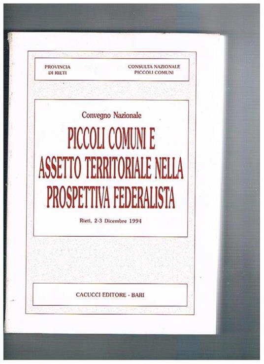 Atti del convegno nazionale piccoli comuni e assetto territoriale nella prospettiva federalista. I raccordi con le politiche economiche e programmatiche delle regioni, delle province e delle città. Rieti dic. 1994 - copertina