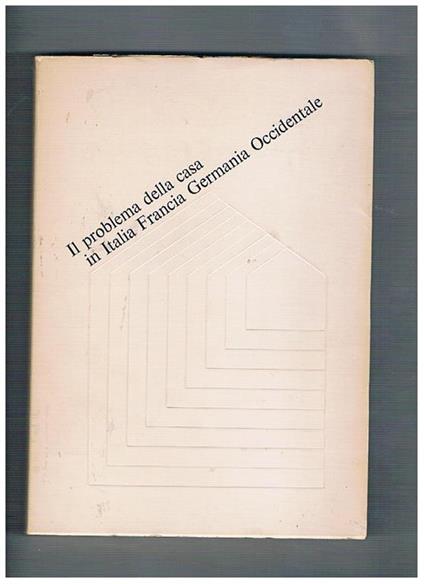 Il problema della casa in Italia Francia Germania Occidentale. Prefazione di Pierre Uri - copertina