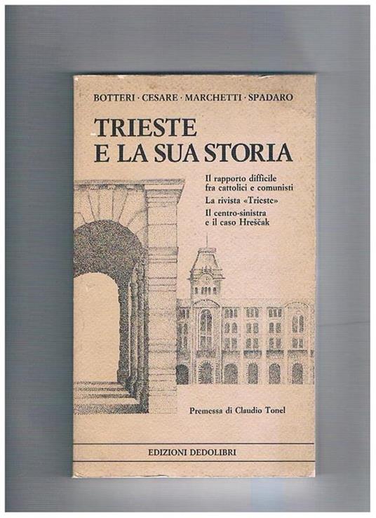 Trieste e la sua storia. Il rapporto difficile fra cattolici e comunisti - La rivista Trieste - Il centro-sinistra e il caso Hrescak. Con una premessa di Claudio Tomel - Giacomo Botteri - copertina