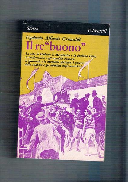 Il re buono. La vita di Umverto I°: Margherita e la duchessa Litta, il trasformismo, gli scandali, ecc - Ugoberto Alfassio Grimaldi - copertina