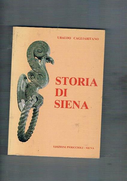 Storia di Siena. Conpendio di storia politica, letteraria ed artistica dalle origini alla liberazione 1944 - Ubaldo Cagliaritano - copertina
