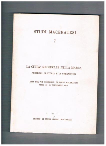 La città medievale nella Marca, problemi di storia e urbanistica. Atti del VII convegno di studi maceratesi, Visso 25-26 settembre 1971. Volume 7° di Studi Maceratesi - copertina