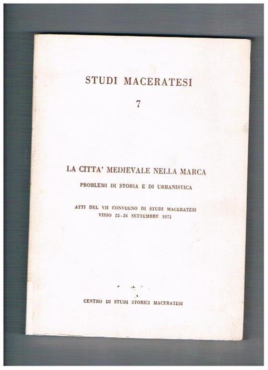 La città medievale nella Marca, problemi di storia e urbanistica. Atti del VII convegno di studi maceratesi, Visso 25-26 settembre 1971. Volume 7° di Studi Maceratesi - copertina