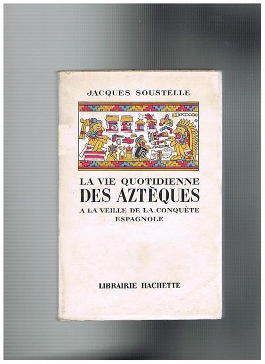 La vie quotidienne des Aztèques a la veille de la conquete espagnole - Jacques Soustelle - copertina
