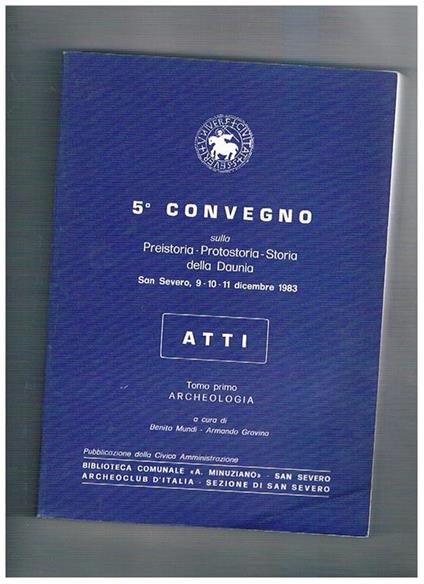 5° Convegno sulla preistoria, protostoria, storia della Daunia. Atti San Severo, 9-10-11 dicembre 1983. Tomo primo: Archeologia. A cura di Benito Mundi e Armando Gravina - copertina