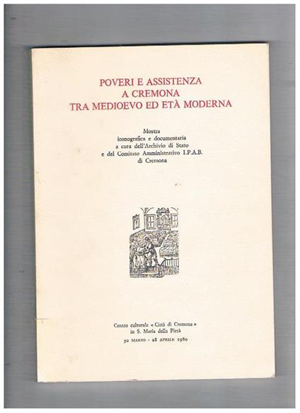 Poveri e assistenza a Cremona tra Medioevo ed età moderna. Catalogo della mostra iconografica e documentaria a cura dell'Archivio di Stato e del Comitato Amministrativo I.P.A.B. di Cremona presso il Centro culturale Città di Cremona in S. Maria della Piet - copertina