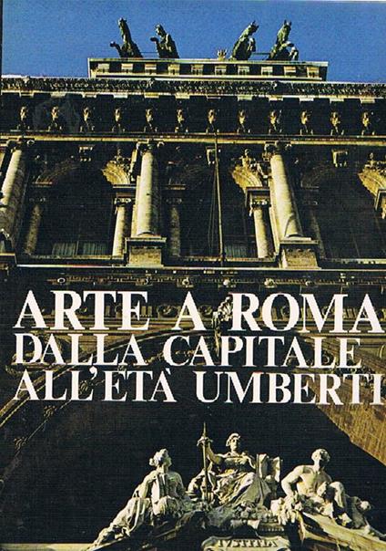 Arte a Roma dalla capitale all'età Umbertina. Testi di Acidini C., Borsi F., Morolli G - copertina
