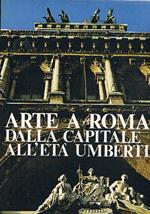 Arte a Roma dalla capitale all'età Umbertina. Testi di Acidini C., Borsi F., Morolli G