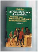 Im Namen Gottes und des Geschäfts. Lebensbild eines toskanischen Kaufmanns der Frührenaissance. Francesco di Marco Datini 1335-1410