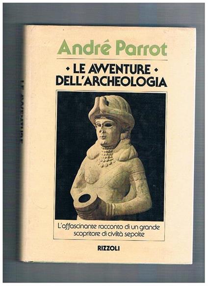 Le avventure dell'archeologia. L'affascimante racconto di un grande scopritore di civiltà sepolte - André Parrot - copertina