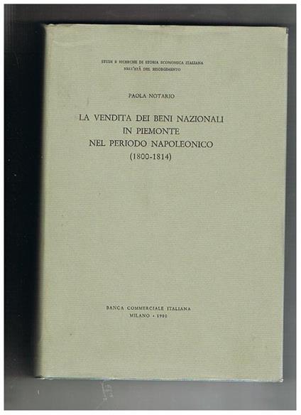 La vendita dei beni nazionali in Piemonte nel periodo napoleonico (1800-1814). Coll. Di studi e ricerche di storia economica italiana nell'età del risorgimento - Paola Notario - copertina