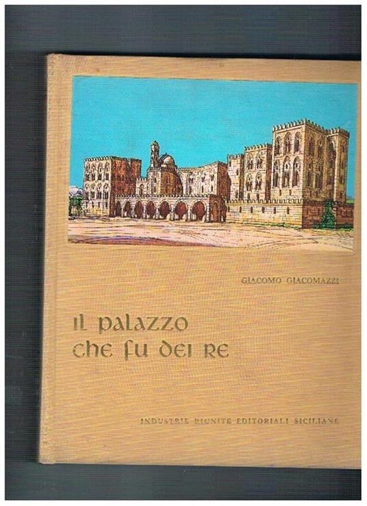 Il palazzo che fu dei re. Divagazione storico. artistica sul Palazzo dei Normanni - Giacomo Giacomazzi - copertina