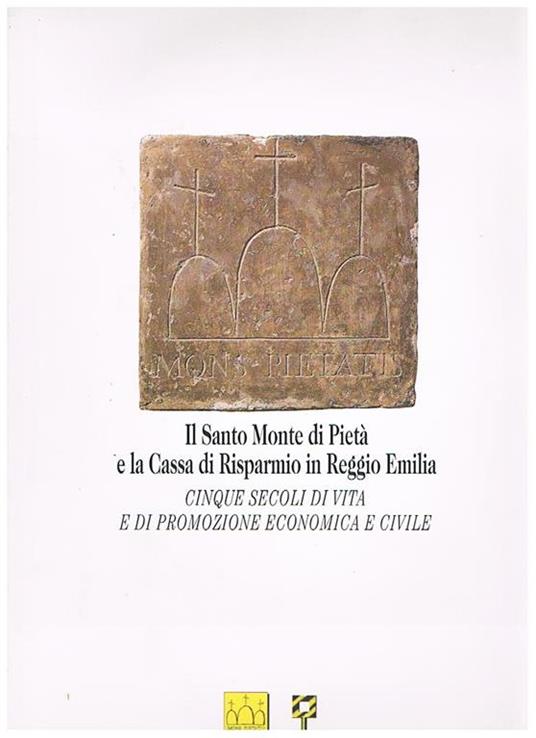Il Santo Monte di Pietà e la Cassa di Risparmio in Reggio Emilia. Cinque secoli di vita e di promozione economica e civile. Testi di G. Badini, F. Manenti Valli, M. G. Muzzarelli, A. Savazzi, R. Savelli, ed altri. Fotografie di M. Ravenna - copertina