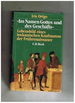 Im Namen Gottes und des Geschäfts. Lebensbild eines toskanischen Kaufmanns der Fruhrenaissance: Francesco di Marco Datini 1335-1410