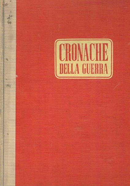 Cronache della guerra. Settimanale, vol. II° che contiene i fascicoli dal 6 luglio al 28 dicembre 1940. Operazioni militari, aspetti della guerra, documenti ecc. Il materiale fotografico si riferisce all'esercito italiano - Renato Caniglia - copertina