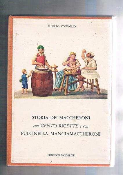 La storia dei maccheroni con cento ricette e con Pulcinella mangiamaccheroni - Alberto Consiglio - copertina
