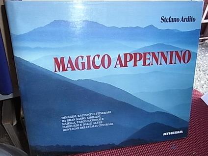 Magico Appennino. Immagini, racconti e itinerari da Gran Sasso, Sibillini, Maiella, Parco Nazionale d'Abruzzo e dalle altre montagne dell'Italia centrale - Stefano Ardito - copertina