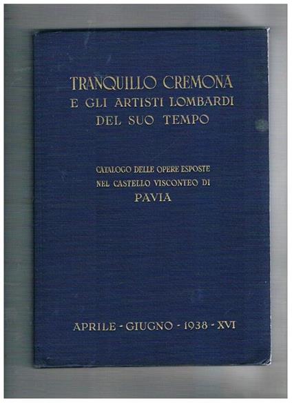 Tranquillo Cremona e gli artisti lombardi del suo tempo. Catalogo delle opere esposte nel castello visconteo di Pavia aprile-giugno 1938 - copertina