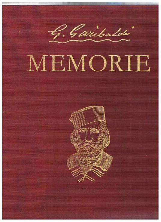 Le memorie di Giuseppe Garibaldi a cura della Real Commissione. Ristampa dell'edizione di Cappelli del 1932. Unito la ristampa anastatica del manoscritto originale delle memorie conservato presso l'archivio centrale dello stato di Roma - Giuseppe Garibaldi - copertina