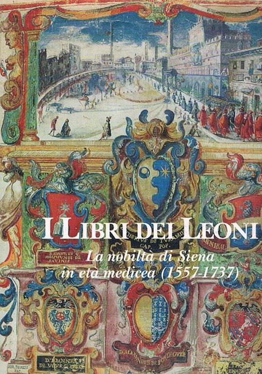 I libri dei Leoni. La nobiltà di Siena in età Medicea (1557-1737) - copertina