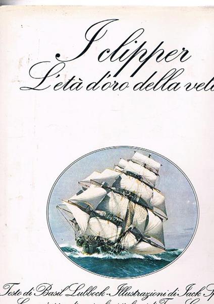 I Clipper. L'età d'oro della vela. Con un'appendice sui velieri italiani di Tomaso Gropallo - Basil Lubbock - copertina