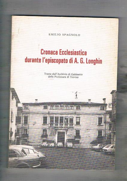 Cronaca ecclesiastica durante l'episcopato di A. G. Longhin. Tratta dall'archivio di Gabinetto della Prefettura di Treviso - Emilio Spagnolo - copertina