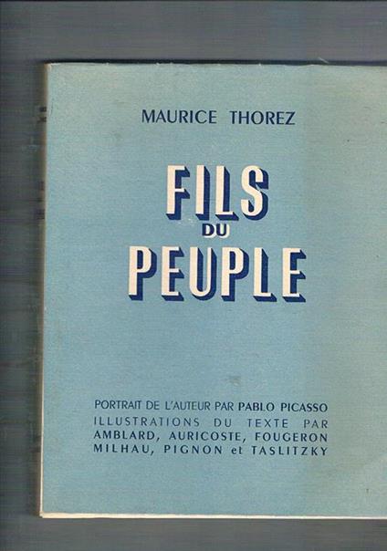 Fils du peuple. Portrait de l'auteur par Pablo Picasso, illustration du texte par Amblard, Auricoste, Fougeron, Milhau, Pignon et Taslitzky - Maurice Thorez - copertina