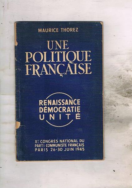Une politique Française. Renaissance Démocratie Unité. X° congres national du parti communiste Française Paris 26-30 Juin 1945 - Maurice Thorez - copertina