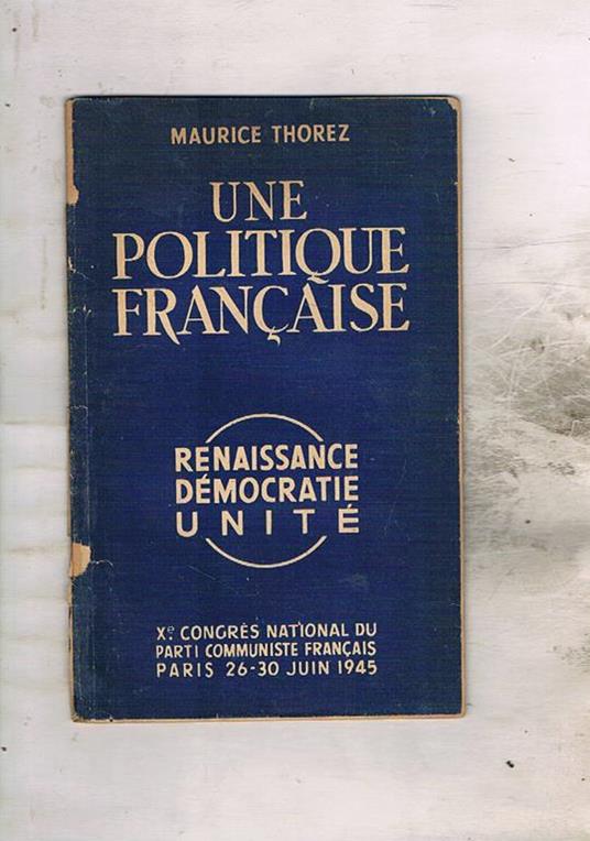 Une politique Française. Renaissance Démocratie Unité. X° congres national du parti communiste Française Paris 26-30 Juin 1945 - Maurice Thorez - copertina