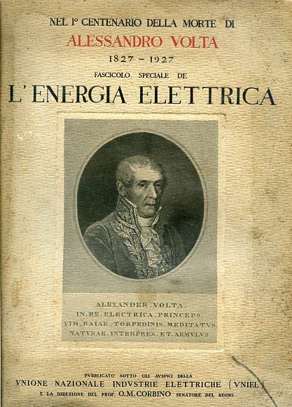 Nel I° centenario della morte di Alessandro Volta. 1827. 1927. Fascicolo speciale de L'Energia Elettrica. Pubblicato sotto gli auspici della Unione Nazionale Industrie Elettriche (UNIEL) e la direzione del Prof. O. M. Corbino Senatore del Regno. Prim - Mario Corbino Orso - copertina