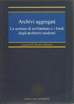 Archivi aggregati. La sezione di architettura e i fondi degli architetti moderni