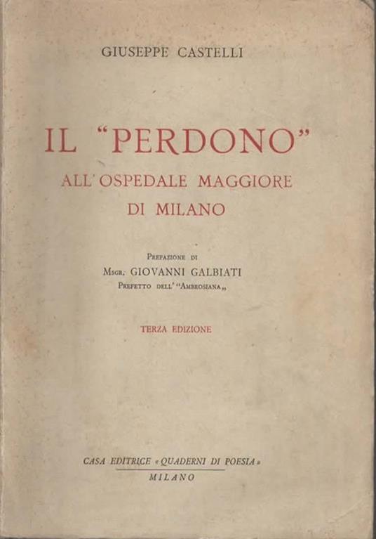 Il Perdono all'Ospedale Maggiore di Milano. Prefazione di Msgr. Giovanni Galbiati prefetto dell'Ambrosiana. Terza edizione - Giuseppe Castelli - copertina