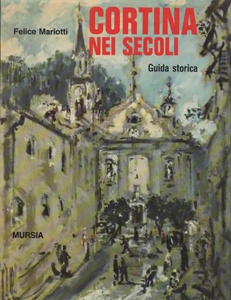 Cortina nei secoli. Guida storica. Premessa di Riccardo Bacchelli - Felice Mariotti - copertina
