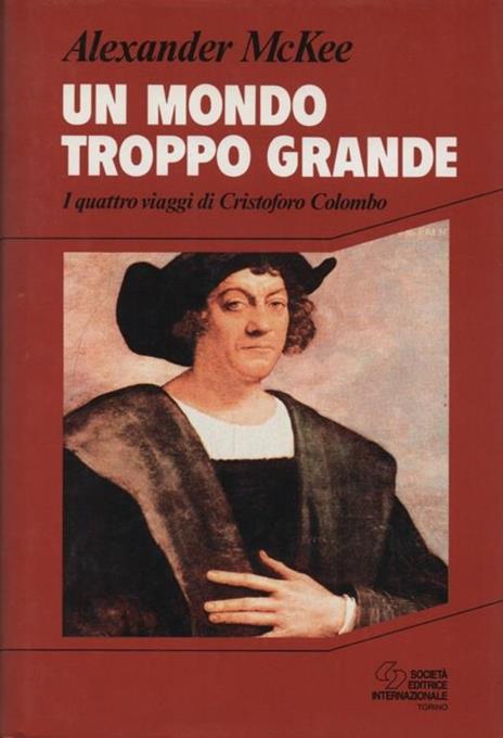 Un mondo troppo grande. I quattro viaggi di Cristoforo Colombo - Alexander Mckee - copertina